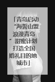 青岛启动“海誓山盟 浪漫青岛”甜蜜计划 打造全国婚礼目的地城市